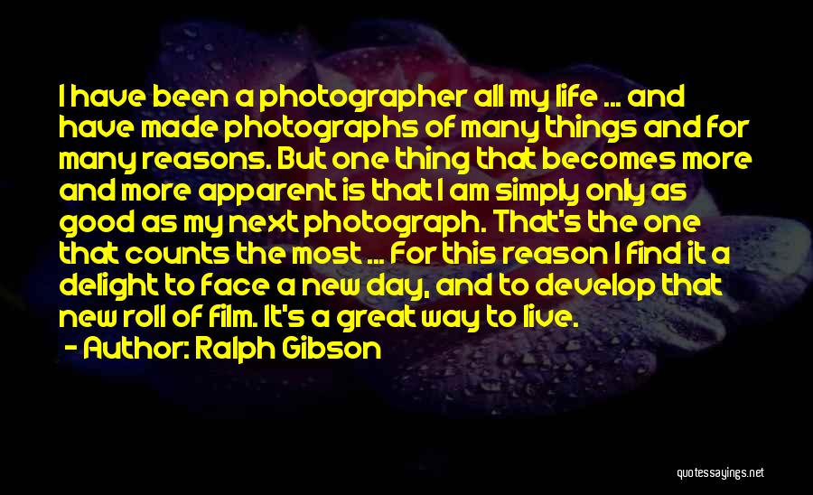 Ralph Gibson Quotes: I Have Been A Photographer All My Life ... And Have Made Photographs Of Many Things And For Many Reasons.