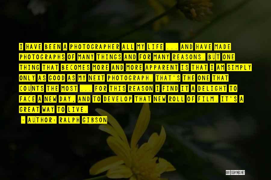 Ralph Gibson Quotes: I Have Been A Photographer All My Life ... And Have Made Photographs Of Many Things And For Many Reasons.
