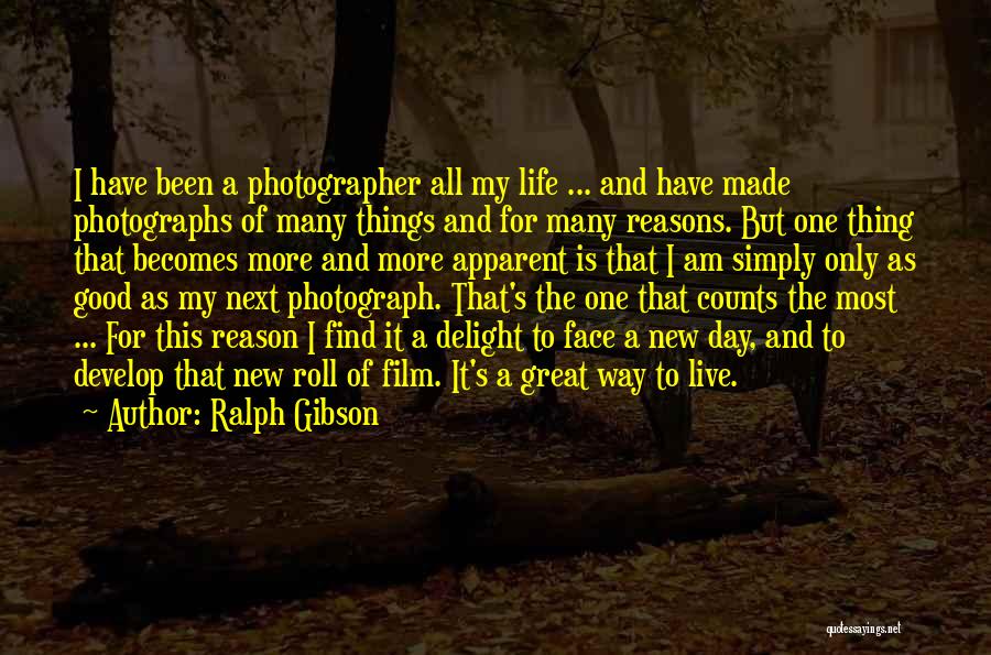 Ralph Gibson Quotes: I Have Been A Photographer All My Life ... And Have Made Photographs Of Many Things And For Many Reasons.