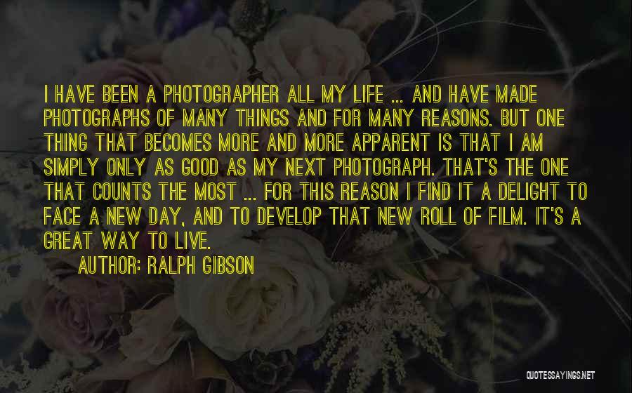 Ralph Gibson Quotes: I Have Been A Photographer All My Life ... And Have Made Photographs Of Many Things And For Many Reasons.