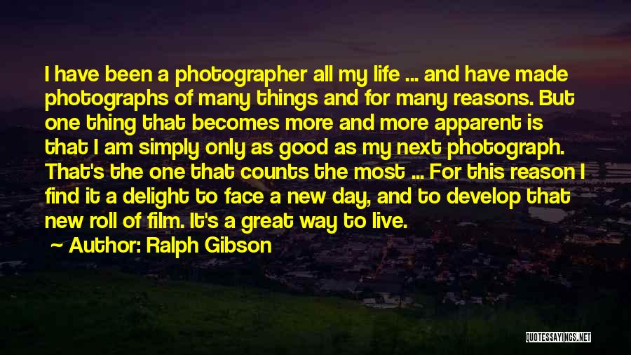 Ralph Gibson Quotes: I Have Been A Photographer All My Life ... And Have Made Photographs Of Many Things And For Many Reasons.