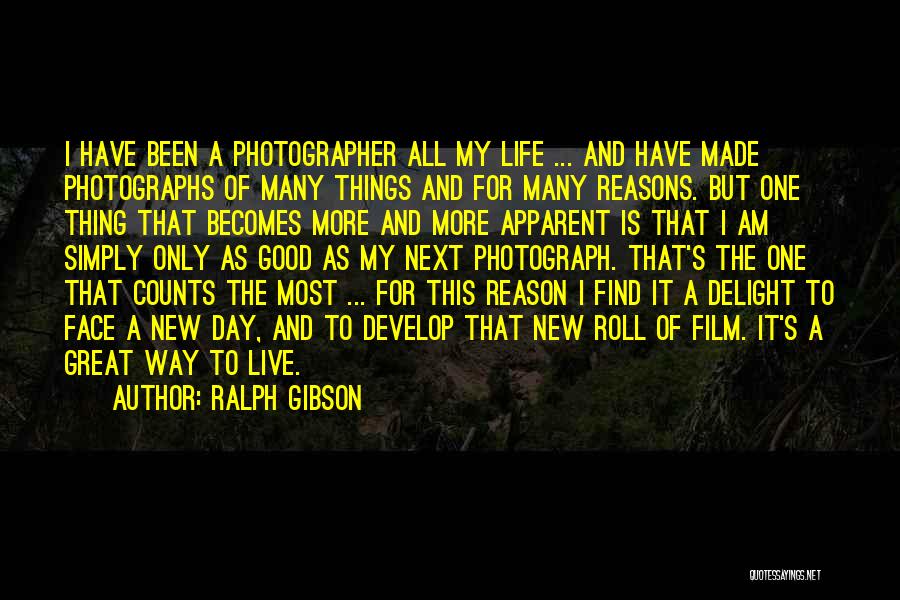 Ralph Gibson Quotes: I Have Been A Photographer All My Life ... And Have Made Photographs Of Many Things And For Many Reasons.