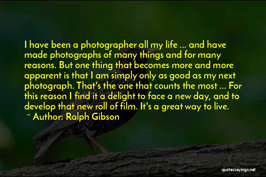 Ralph Gibson Quotes: I Have Been A Photographer All My Life ... And Have Made Photographs Of Many Things And For Many Reasons.