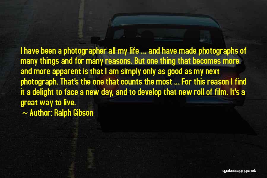 Ralph Gibson Quotes: I Have Been A Photographer All My Life ... And Have Made Photographs Of Many Things And For Many Reasons.