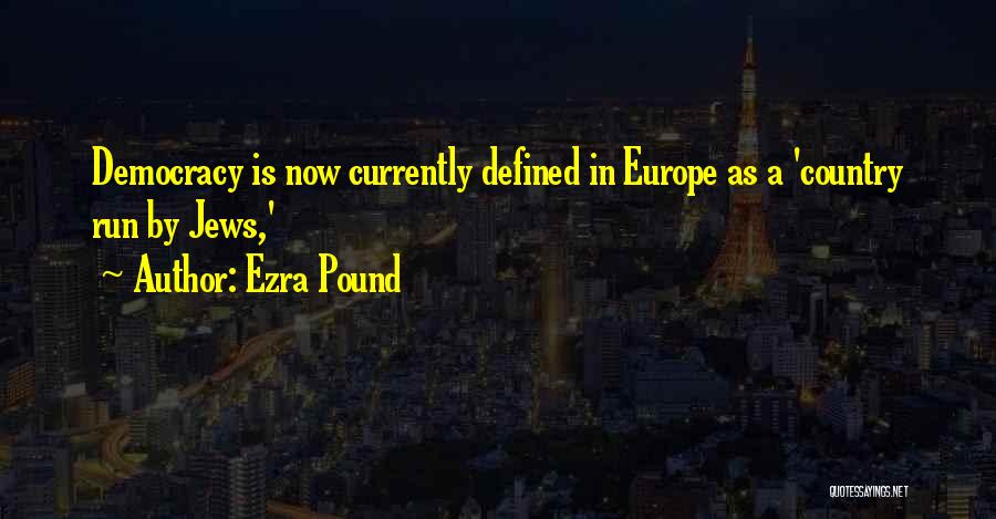 Ezra Pound Quotes: Democracy Is Now Currently Defined In Europe As A 'country Run By Jews,'