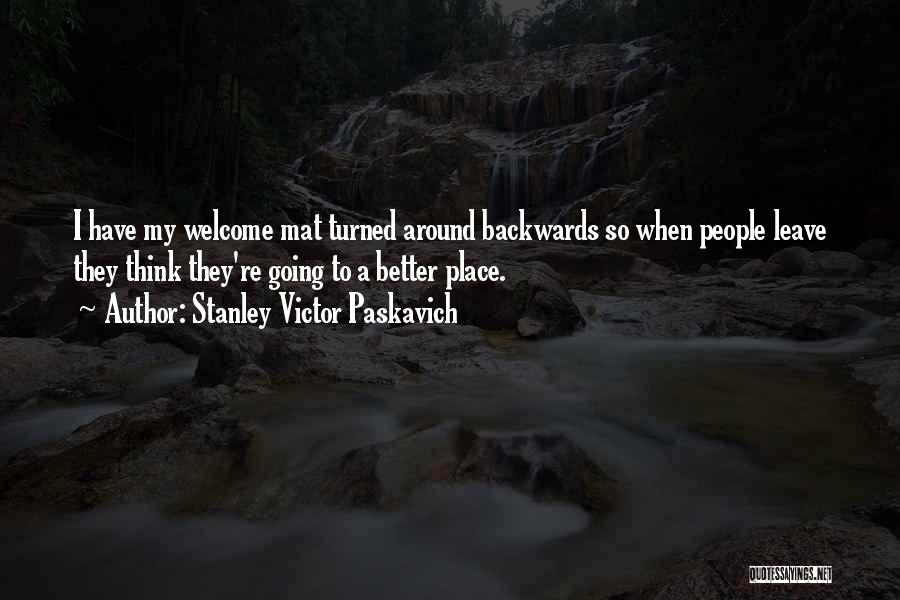 Stanley Victor Paskavich Quotes: I Have My Welcome Mat Turned Around Backwards So When People Leave They Think They're Going To A Better Place.