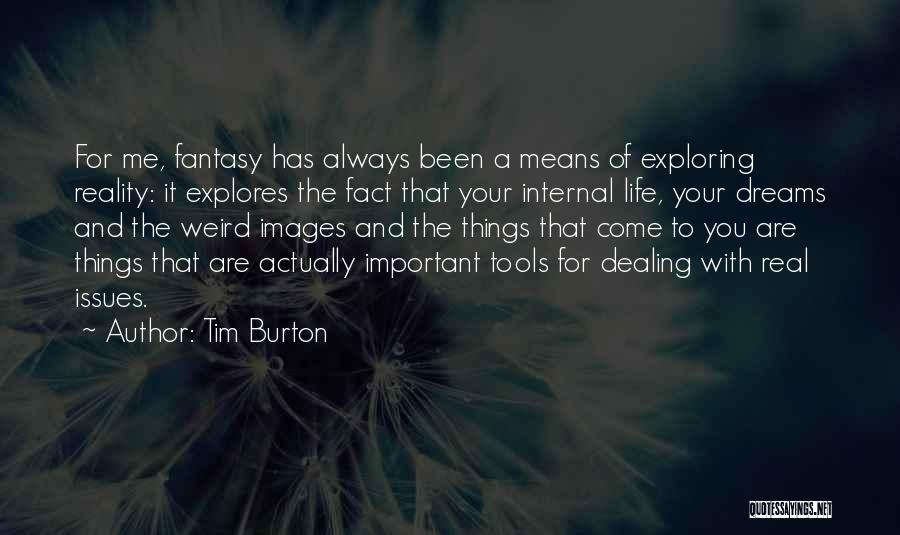 Tim Burton Quotes: For Me, Fantasy Has Always Been A Means Of Exploring Reality: It Explores The Fact That Your Internal Life, Your