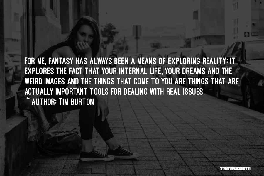 Tim Burton Quotes: For Me, Fantasy Has Always Been A Means Of Exploring Reality: It Explores The Fact That Your Internal Life, Your