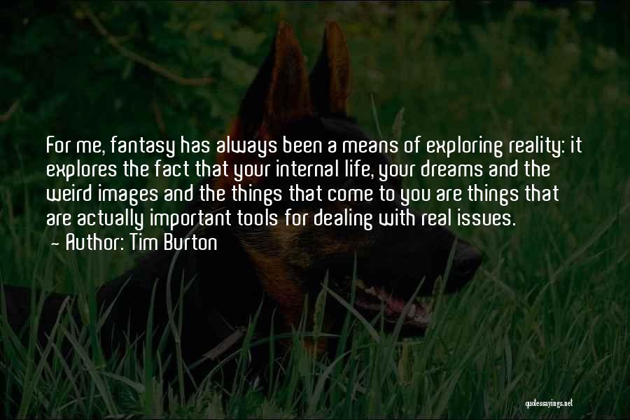 Tim Burton Quotes: For Me, Fantasy Has Always Been A Means Of Exploring Reality: It Explores The Fact That Your Internal Life, Your