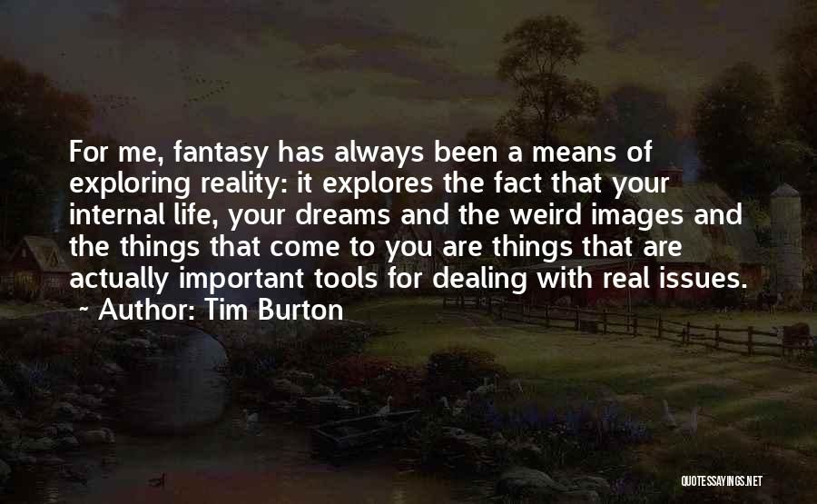 Tim Burton Quotes: For Me, Fantasy Has Always Been A Means Of Exploring Reality: It Explores The Fact That Your Internal Life, Your