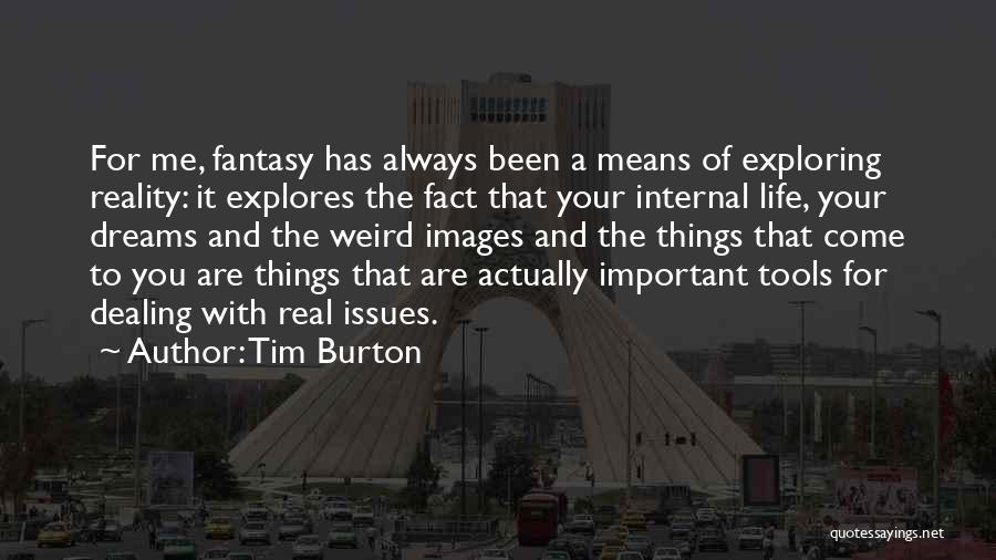 Tim Burton Quotes: For Me, Fantasy Has Always Been A Means Of Exploring Reality: It Explores The Fact That Your Internal Life, Your