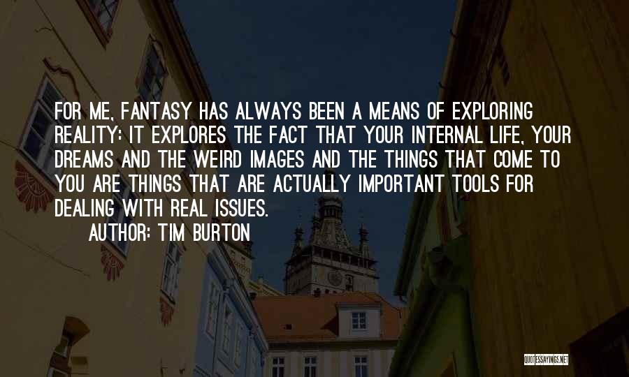 Tim Burton Quotes: For Me, Fantasy Has Always Been A Means Of Exploring Reality: It Explores The Fact That Your Internal Life, Your