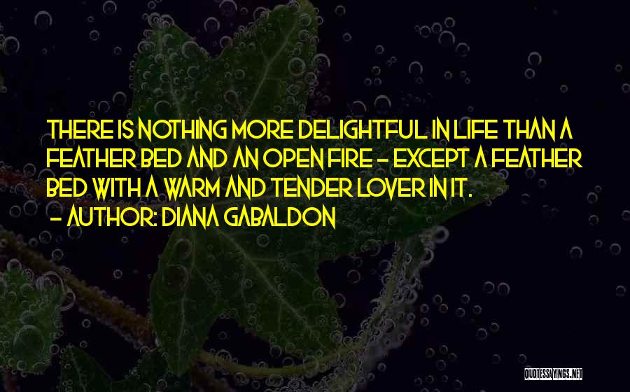 Diana Gabaldon Quotes: There Is Nothing More Delightful In Life Than A Feather Bed And An Open Fire - Except A Feather Bed