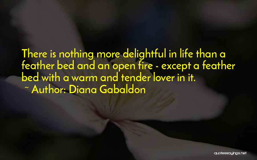 Diana Gabaldon Quotes: There Is Nothing More Delightful In Life Than A Feather Bed And An Open Fire - Except A Feather Bed