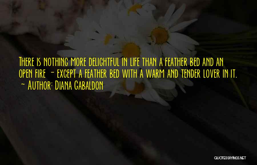 Diana Gabaldon Quotes: There Is Nothing More Delightful In Life Than A Feather Bed And An Open Fire - Except A Feather Bed