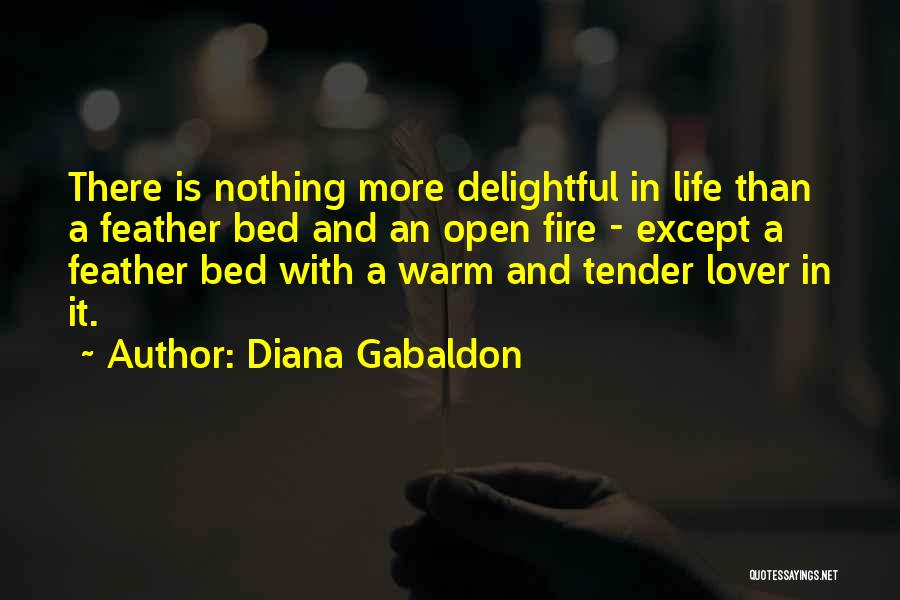 Diana Gabaldon Quotes: There Is Nothing More Delightful In Life Than A Feather Bed And An Open Fire - Except A Feather Bed