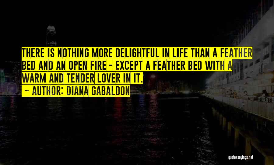 Diana Gabaldon Quotes: There Is Nothing More Delightful In Life Than A Feather Bed And An Open Fire - Except A Feather Bed