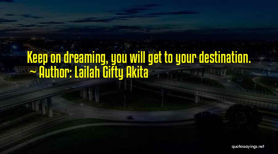 Lailah Gifty Akita Quotes: Keep On Dreaming, You Will Get To Your Destination.