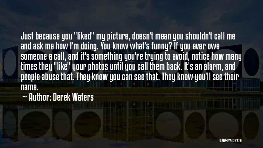 Derek Waters Quotes: Just Because You Liked My Picture, Doesn't Mean You Shouldn't Call Me And Ask Me How I'm Doing. You Know