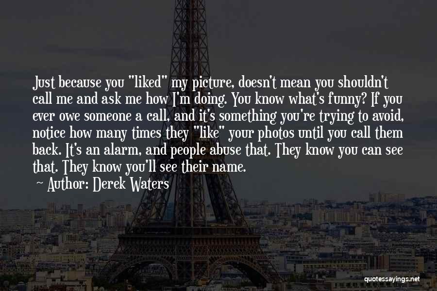 Derek Waters Quotes: Just Because You Liked My Picture, Doesn't Mean You Shouldn't Call Me And Ask Me How I'm Doing. You Know