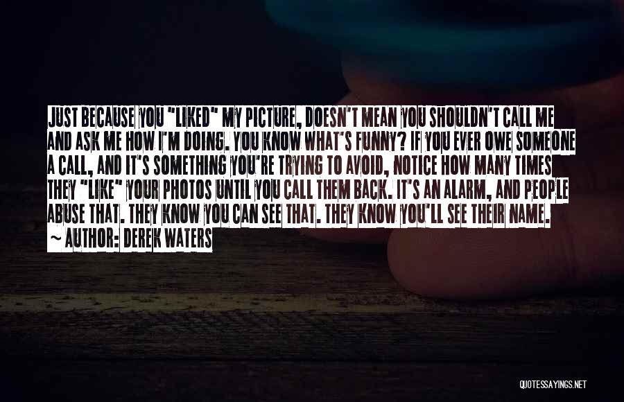 Derek Waters Quotes: Just Because You Liked My Picture, Doesn't Mean You Shouldn't Call Me And Ask Me How I'm Doing. You Know