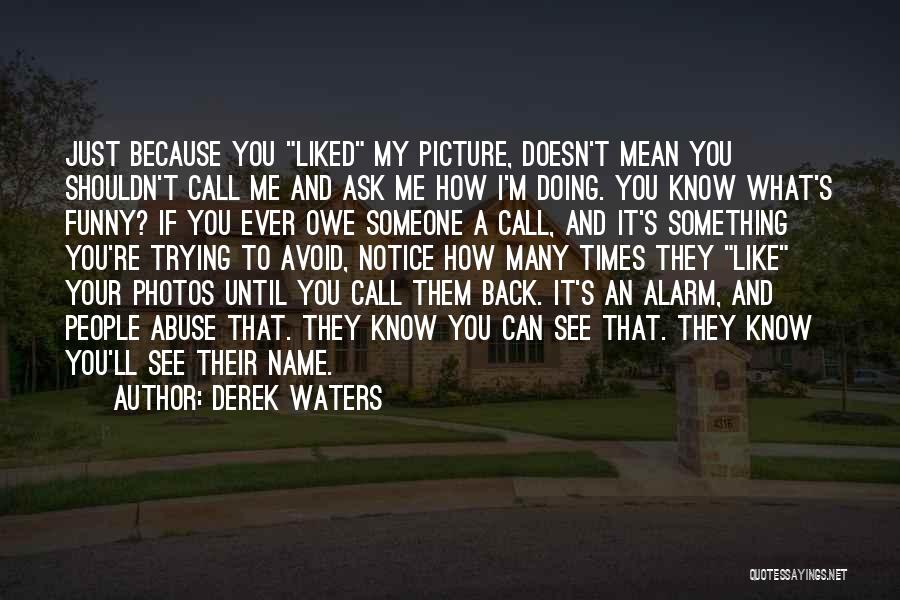 Derek Waters Quotes: Just Because You Liked My Picture, Doesn't Mean You Shouldn't Call Me And Ask Me How I'm Doing. You Know