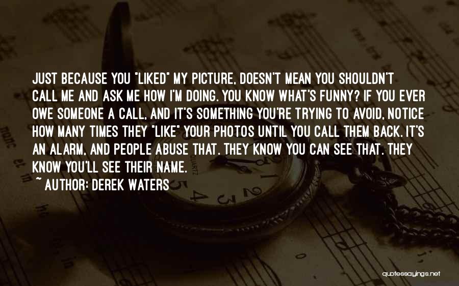 Derek Waters Quotes: Just Because You Liked My Picture, Doesn't Mean You Shouldn't Call Me And Ask Me How I'm Doing. You Know