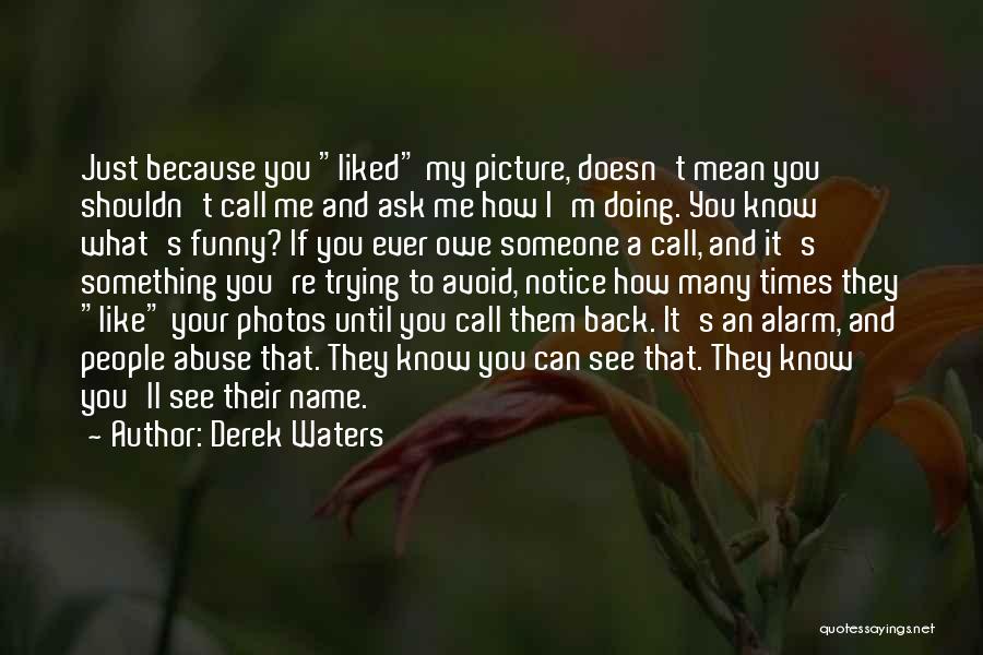 Derek Waters Quotes: Just Because You Liked My Picture, Doesn't Mean You Shouldn't Call Me And Ask Me How I'm Doing. You Know