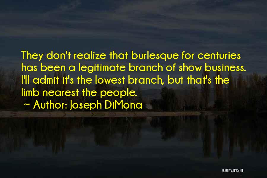 Joseph DiMona Quotes: They Don't Realize That Burlesque For Centuries Has Been A Legitimate Branch Of Show Business. I'll Admit It's The Lowest