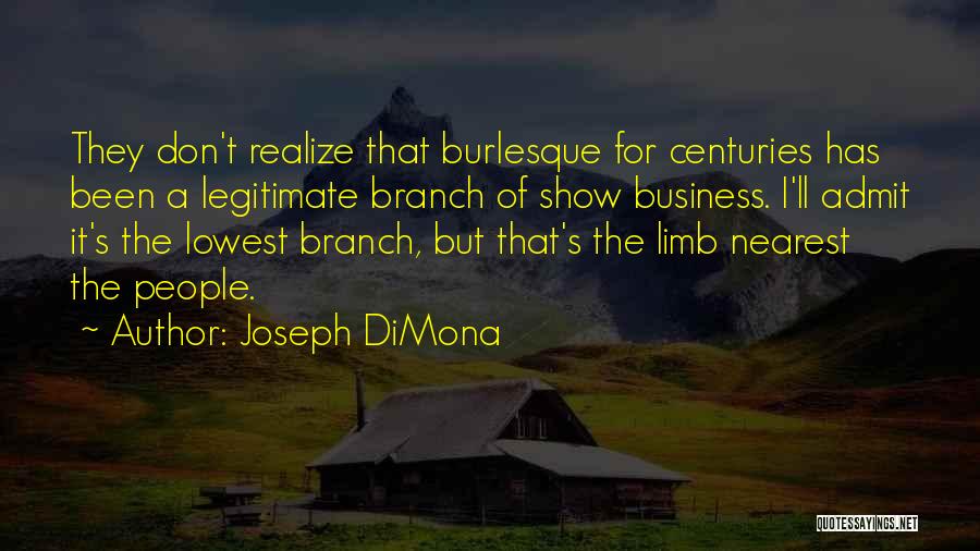 Joseph DiMona Quotes: They Don't Realize That Burlesque For Centuries Has Been A Legitimate Branch Of Show Business. I'll Admit It's The Lowest