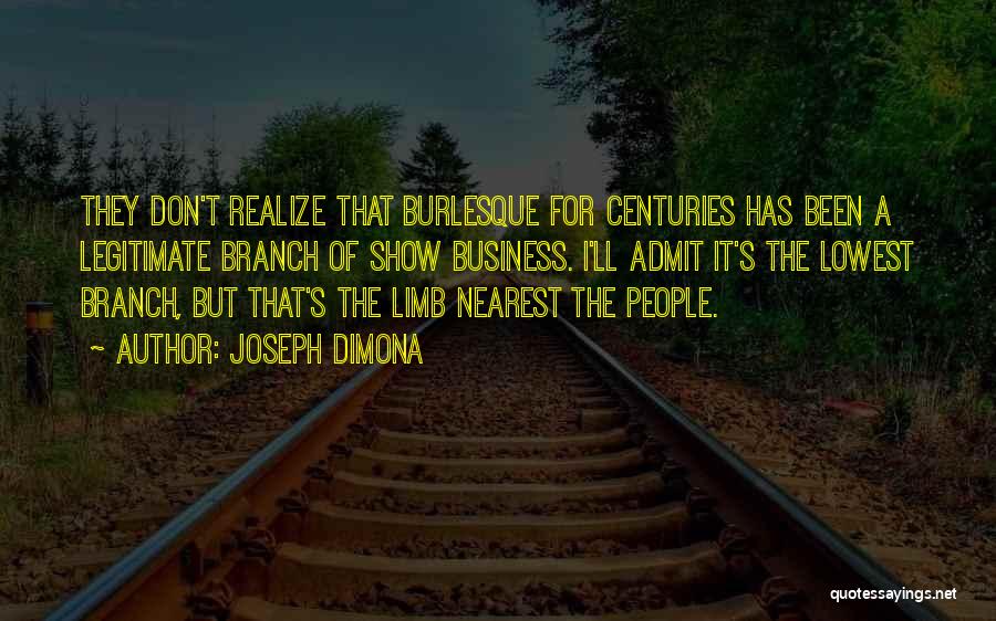 Joseph DiMona Quotes: They Don't Realize That Burlesque For Centuries Has Been A Legitimate Branch Of Show Business. I'll Admit It's The Lowest