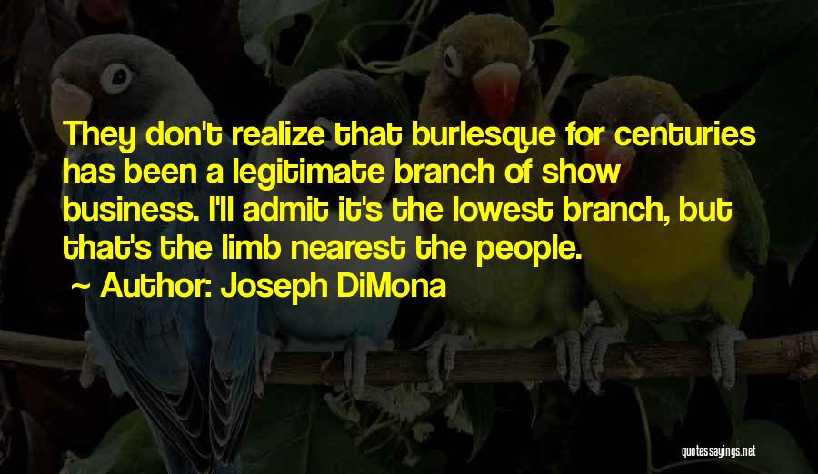 Joseph DiMona Quotes: They Don't Realize That Burlesque For Centuries Has Been A Legitimate Branch Of Show Business. I'll Admit It's The Lowest