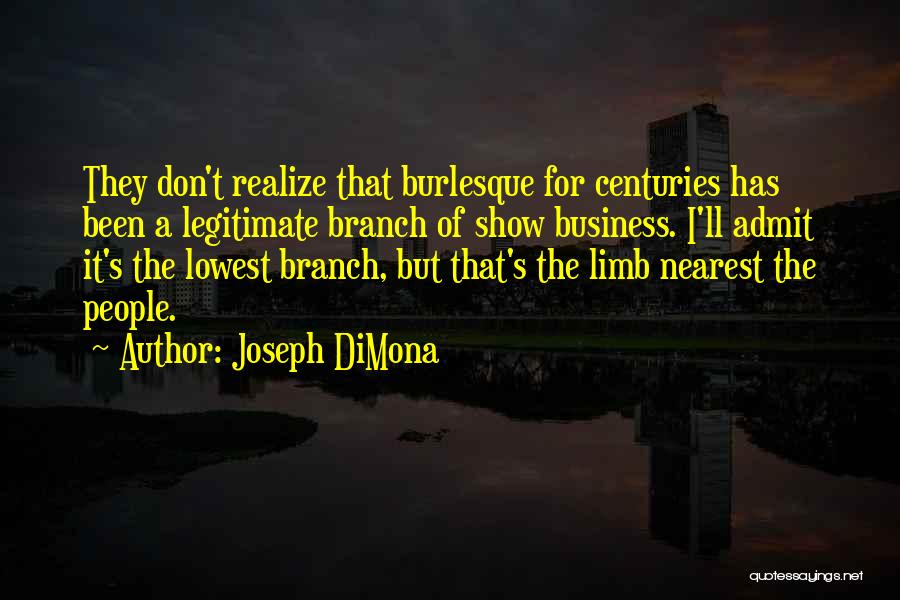 Joseph DiMona Quotes: They Don't Realize That Burlesque For Centuries Has Been A Legitimate Branch Of Show Business. I'll Admit It's The Lowest