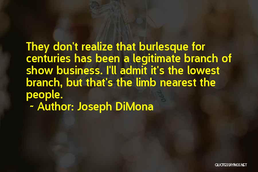 Joseph DiMona Quotes: They Don't Realize That Burlesque For Centuries Has Been A Legitimate Branch Of Show Business. I'll Admit It's The Lowest