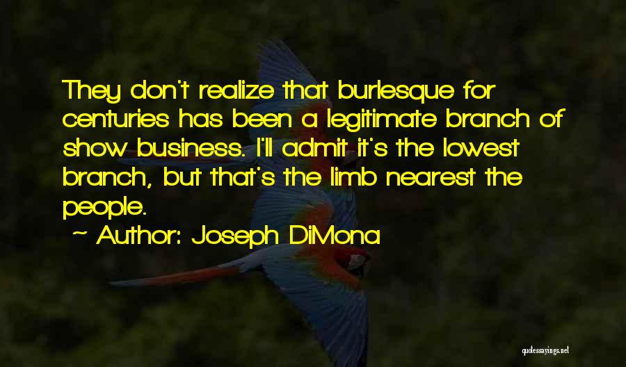 Joseph DiMona Quotes: They Don't Realize That Burlesque For Centuries Has Been A Legitimate Branch Of Show Business. I'll Admit It's The Lowest