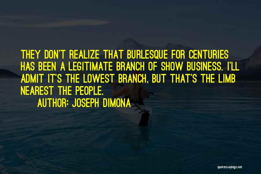 Joseph DiMona Quotes: They Don't Realize That Burlesque For Centuries Has Been A Legitimate Branch Of Show Business. I'll Admit It's The Lowest