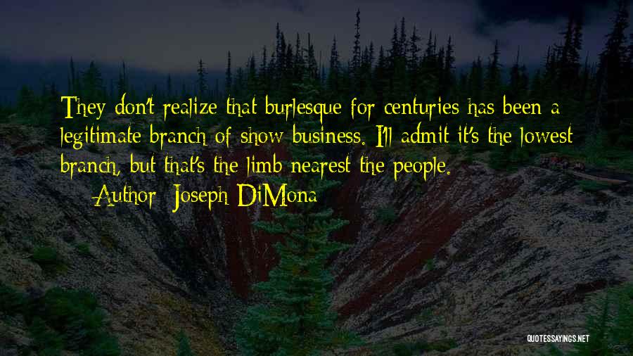 Joseph DiMona Quotes: They Don't Realize That Burlesque For Centuries Has Been A Legitimate Branch Of Show Business. I'll Admit It's The Lowest