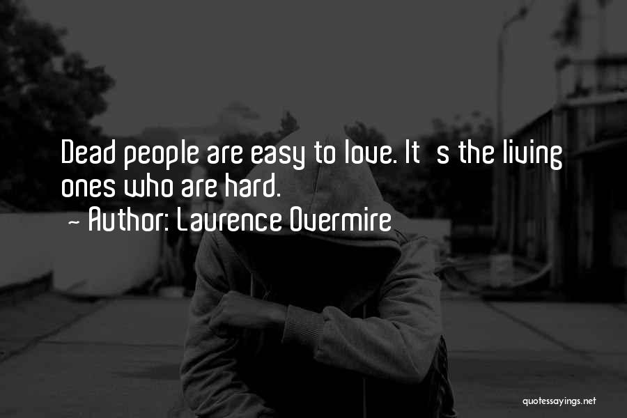 Laurence Overmire Quotes: Dead People Are Easy To Love. It's The Living Ones Who Are Hard.