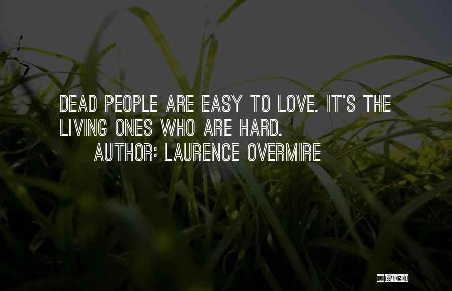 Laurence Overmire Quotes: Dead People Are Easy To Love. It's The Living Ones Who Are Hard.