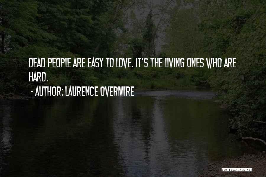 Laurence Overmire Quotes: Dead People Are Easy To Love. It's The Living Ones Who Are Hard.