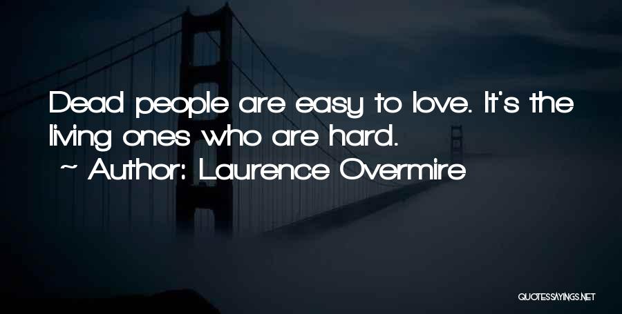 Laurence Overmire Quotes: Dead People Are Easy To Love. It's The Living Ones Who Are Hard.