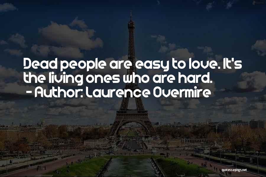 Laurence Overmire Quotes: Dead People Are Easy To Love. It's The Living Ones Who Are Hard.