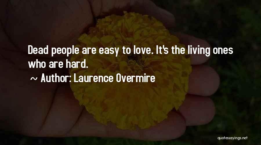 Laurence Overmire Quotes: Dead People Are Easy To Love. It's The Living Ones Who Are Hard.