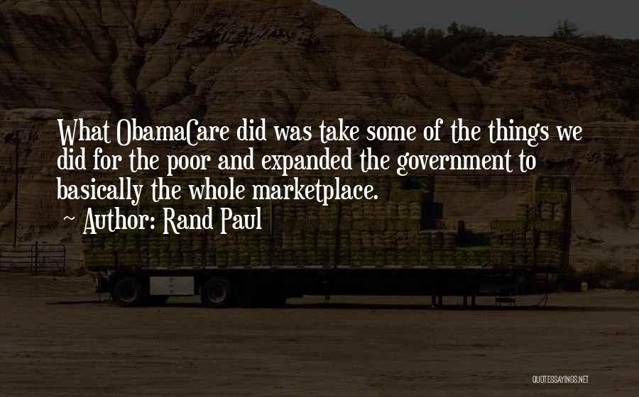 Rand Paul Quotes: What Obamacare Did Was Take Some Of The Things We Did For The Poor And Expanded The Government To Basically