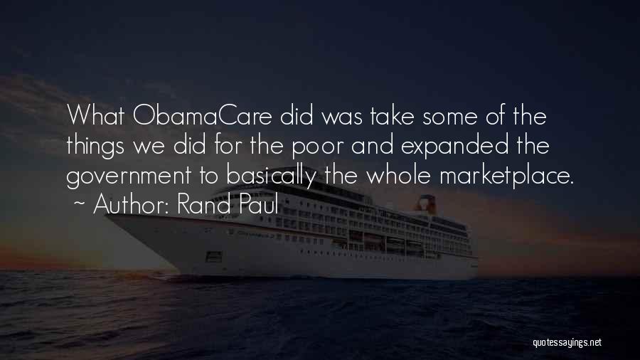 Rand Paul Quotes: What Obamacare Did Was Take Some Of The Things We Did For The Poor And Expanded The Government To Basically