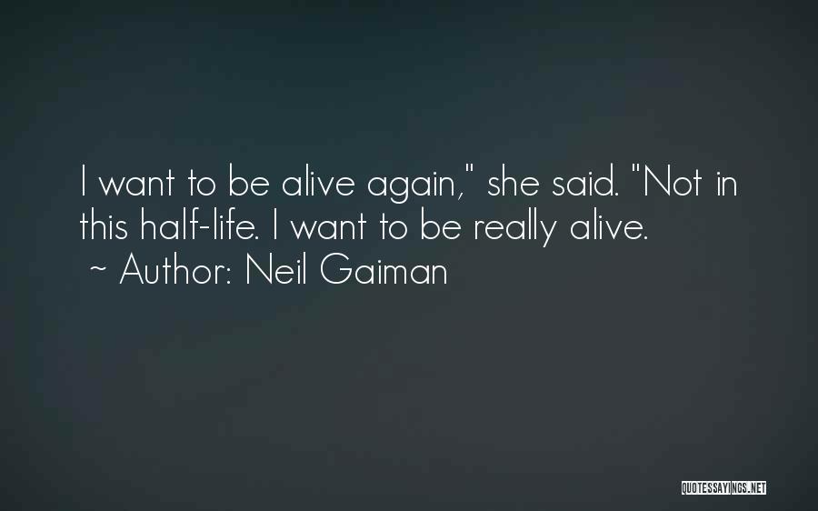 Neil Gaiman Quotes: I Want To Be Alive Again, She Said. Not In This Half-life. I Want To Be Really Alive.