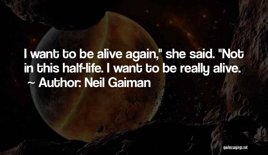 Neil Gaiman Quotes: I Want To Be Alive Again, She Said. Not In This Half-life. I Want To Be Really Alive.