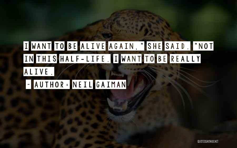 Neil Gaiman Quotes: I Want To Be Alive Again, She Said. Not In This Half-life. I Want To Be Really Alive.