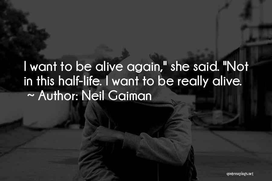 Neil Gaiman Quotes: I Want To Be Alive Again, She Said. Not In This Half-life. I Want To Be Really Alive.