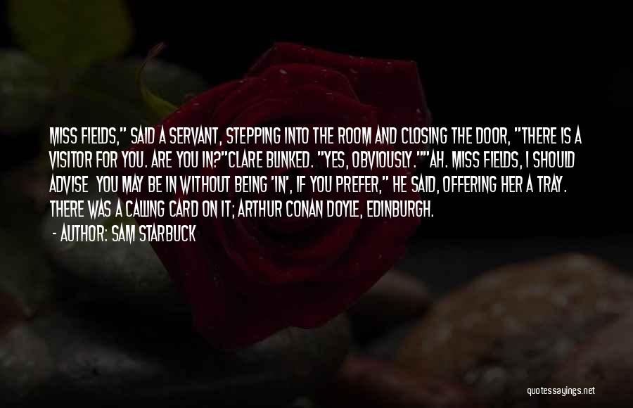 Sam Starbuck Quotes: Miss Fields, Said A Servant, Stepping Into The Room And Closing The Door, There Is A Visitor For You. Are